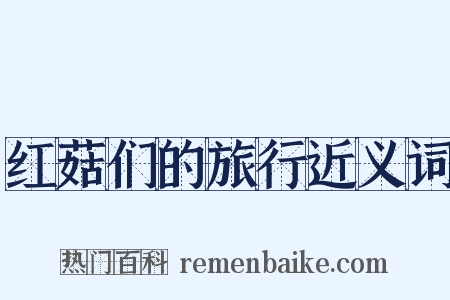 红菇们的旅行近义词是什么意思的图片